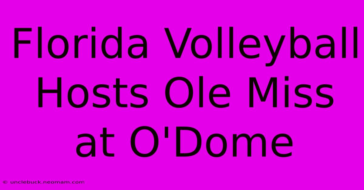 Florida Volleyball Hosts Ole Miss At O'Dome 