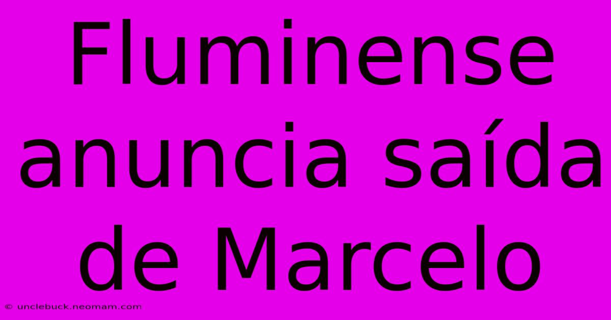 Fluminense Anuncia Saída De Marcelo 