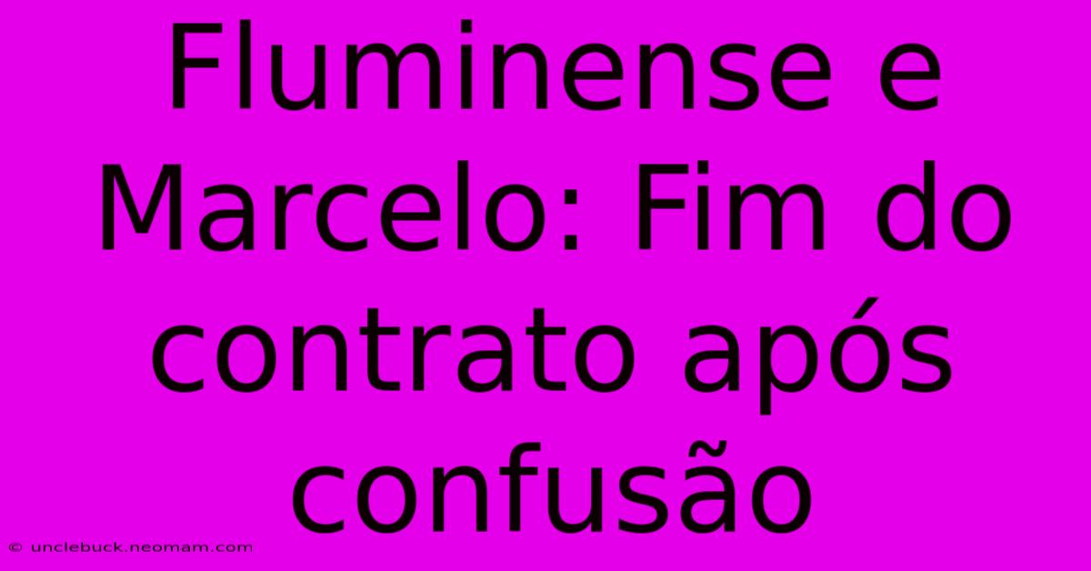 Fluminense E Marcelo: Fim Do Contrato Após Confusão