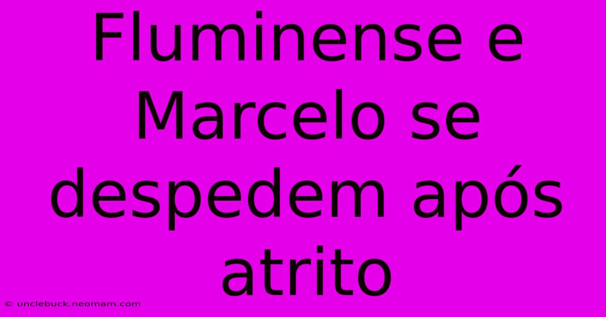 Fluminense E Marcelo Se Despedem Após Atrito