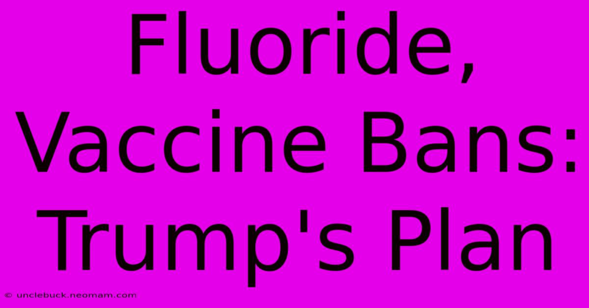 Fluoride, Vaccine Bans: Trump's Plan