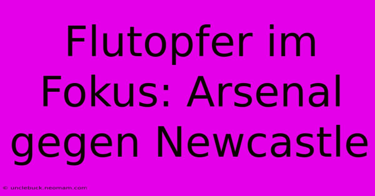 Flutopfer Im Fokus: Arsenal Gegen Newcastle