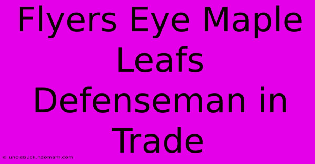 Flyers Eye Maple Leafs Defenseman In Trade