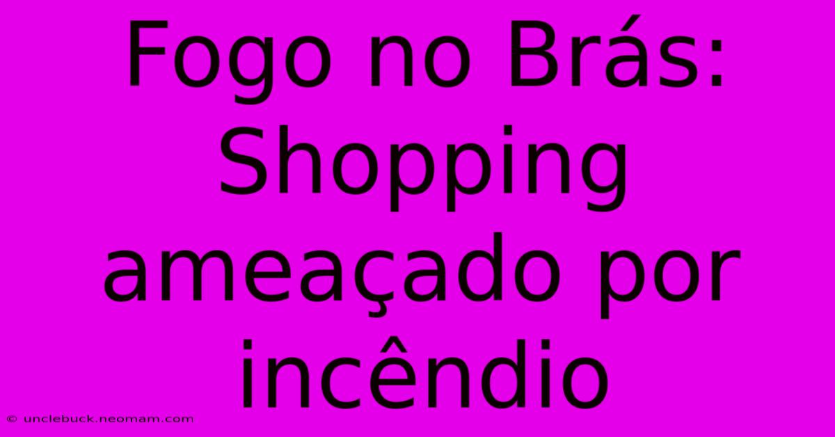 Fogo No Brás: Shopping Ameaçado Por Incêndio