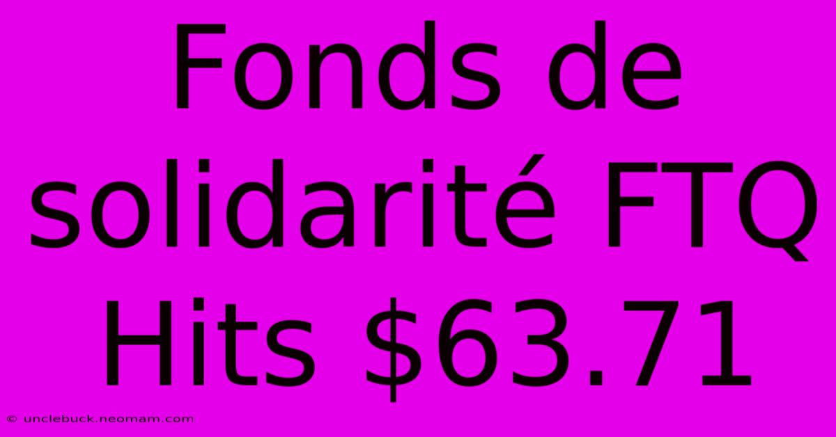 Fonds De Solidarité FTQ Hits $63.71