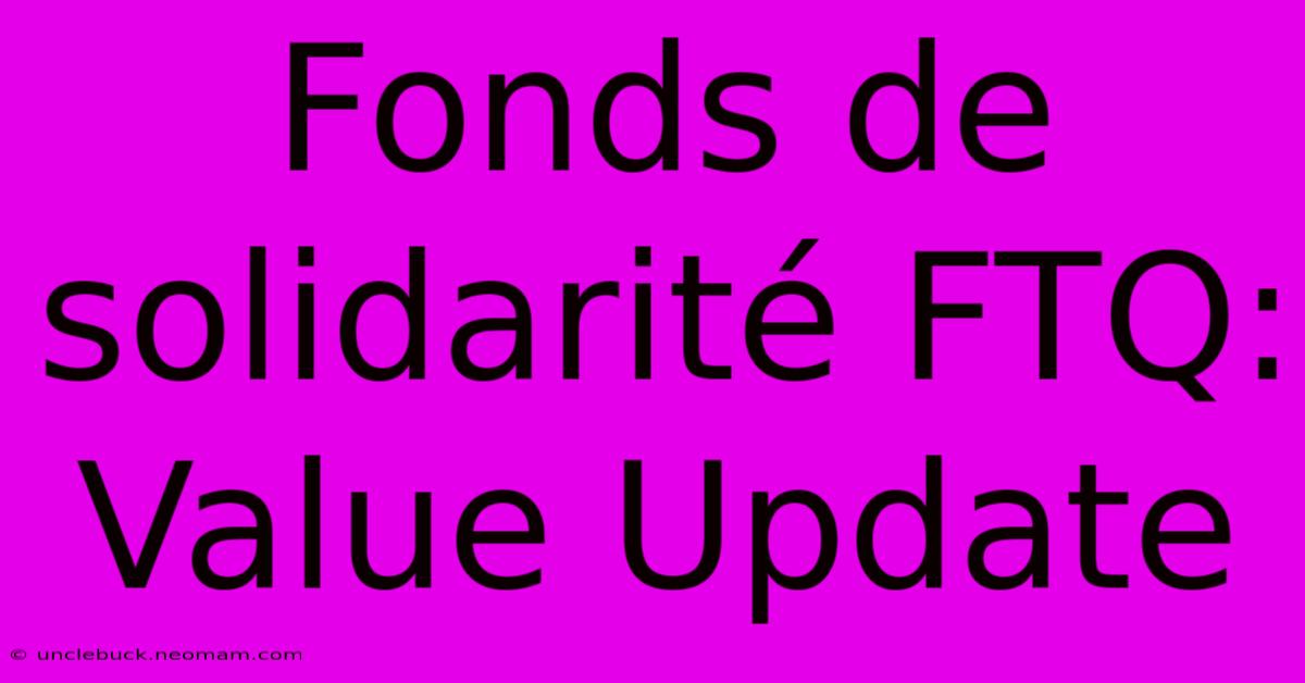 Fonds De Solidarité FTQ: Value Update