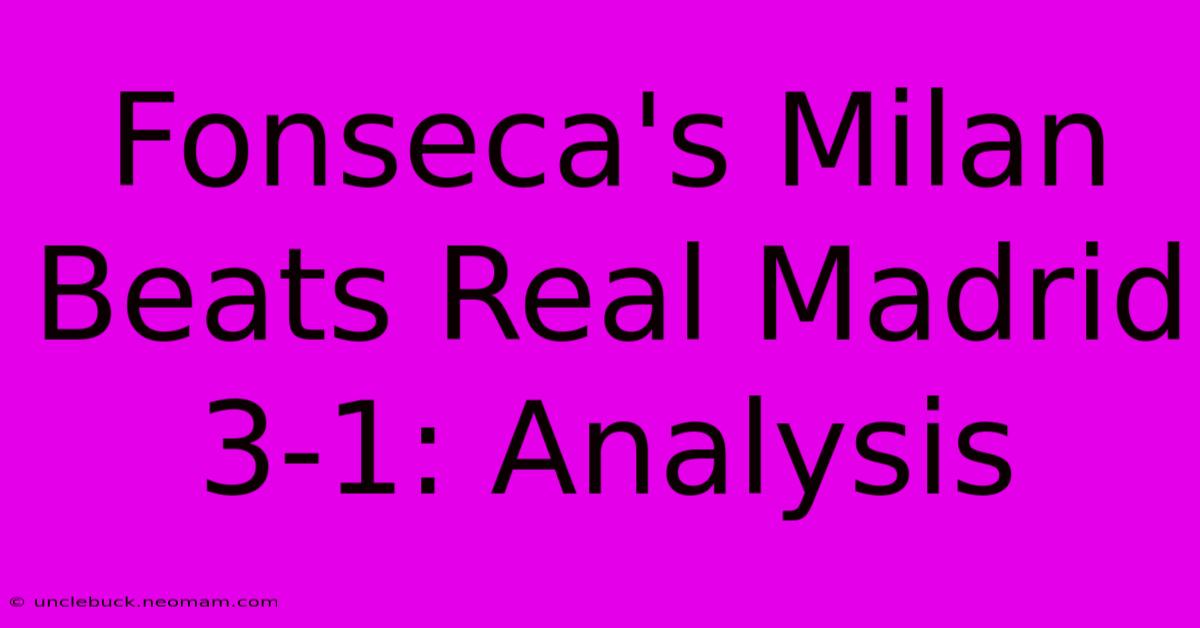 Fonseca's Milan Beats Real Madrid 3-1: Analysis