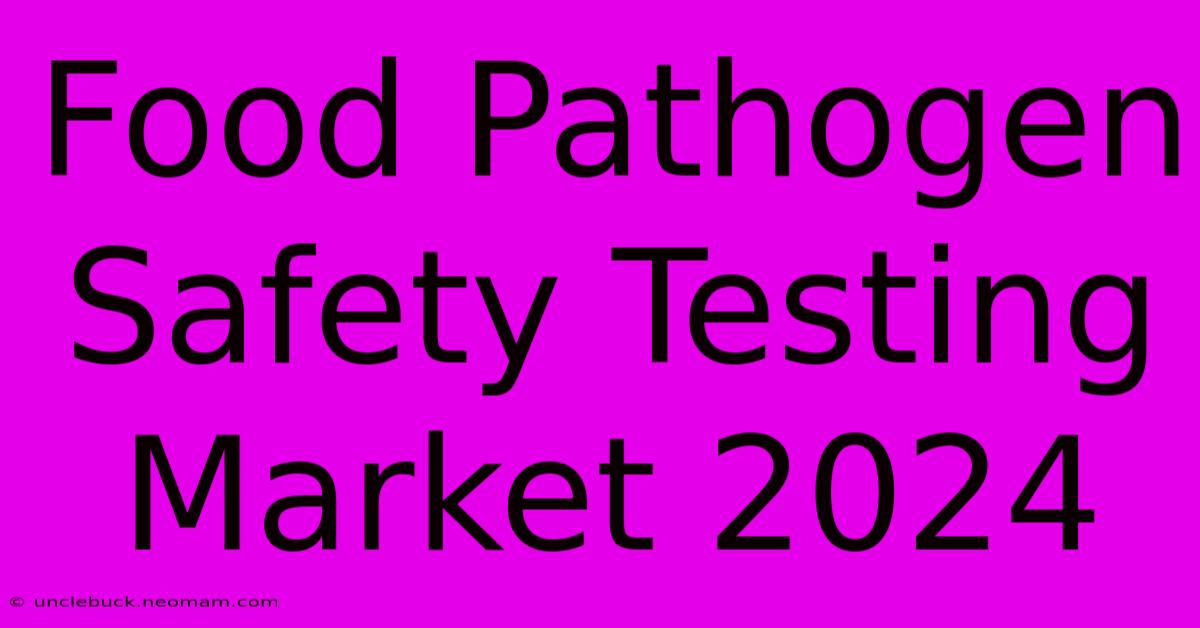 Food Pathogen Safety Testing Market 2024