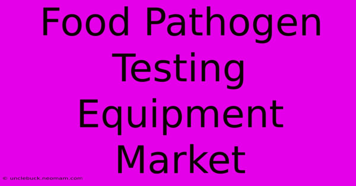 Food Pathogen Testing Equipment Market