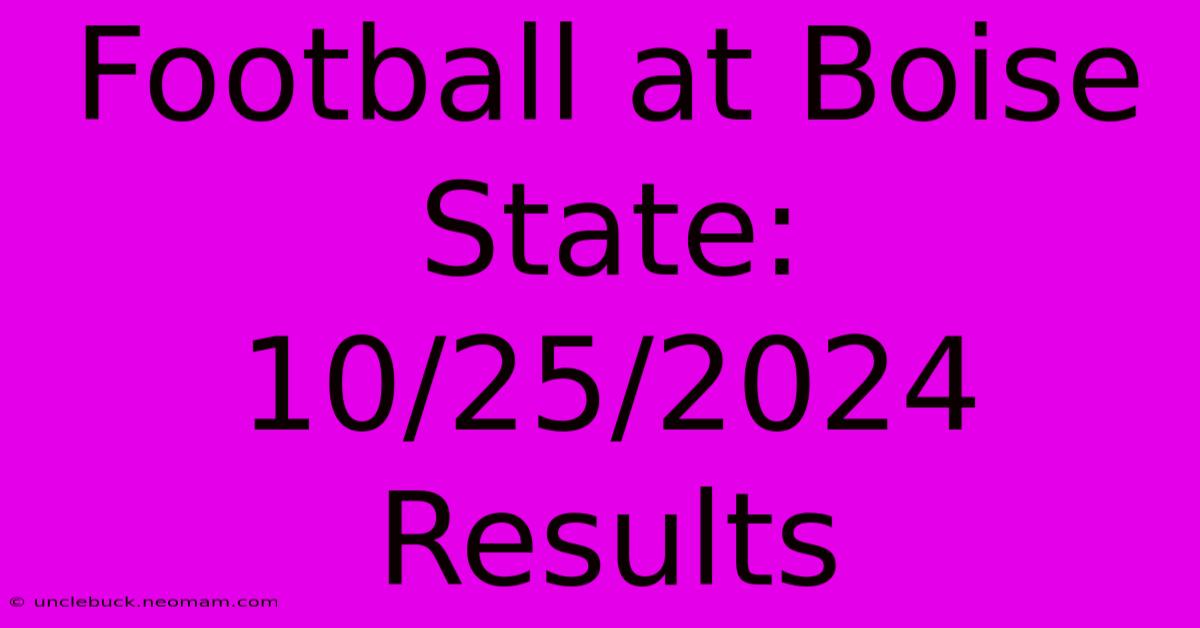 Football At Boise State: 10/25/2024 Results