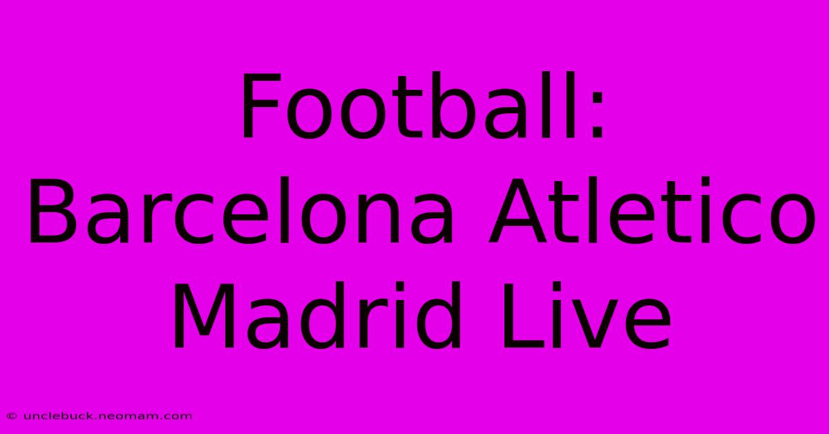 Football: Barcelona Atletico Madrid Live