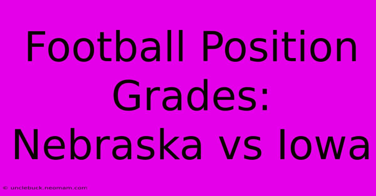 Football Position Grades: Nebraska Vs Iowa