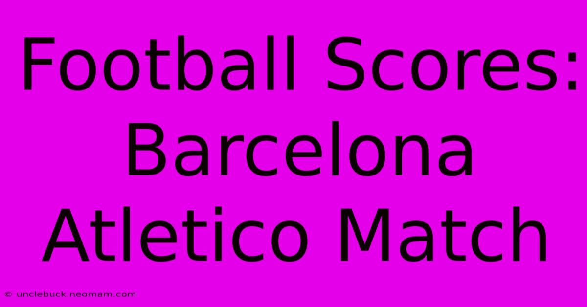 Football Scores: Barcelona Atletico Match