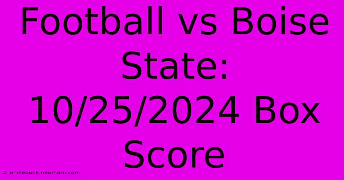 Football Vs Boise State: 10/25/2024 Box Score