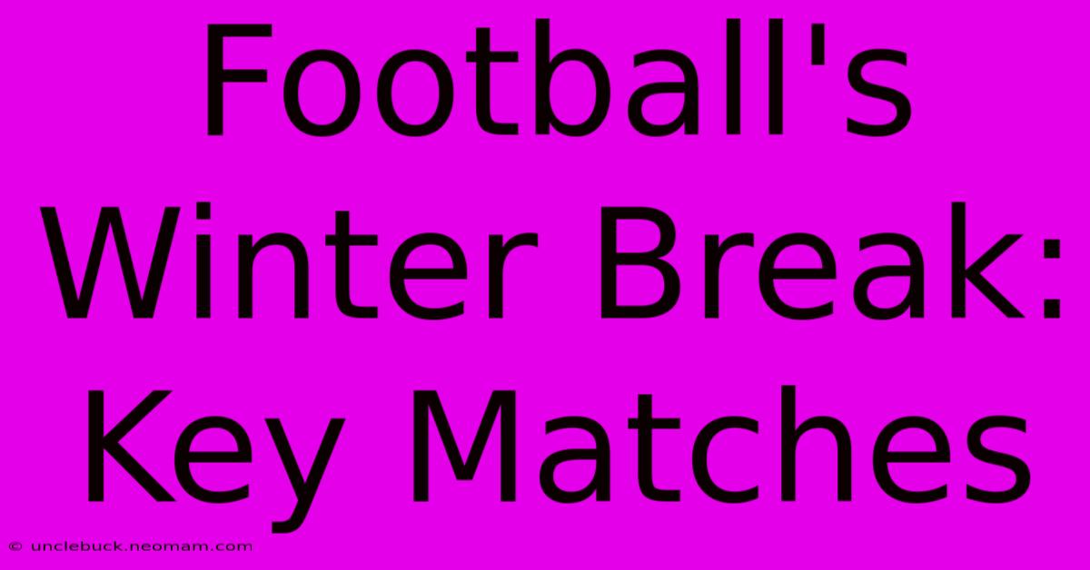 Football's Winter Break: Key Matches