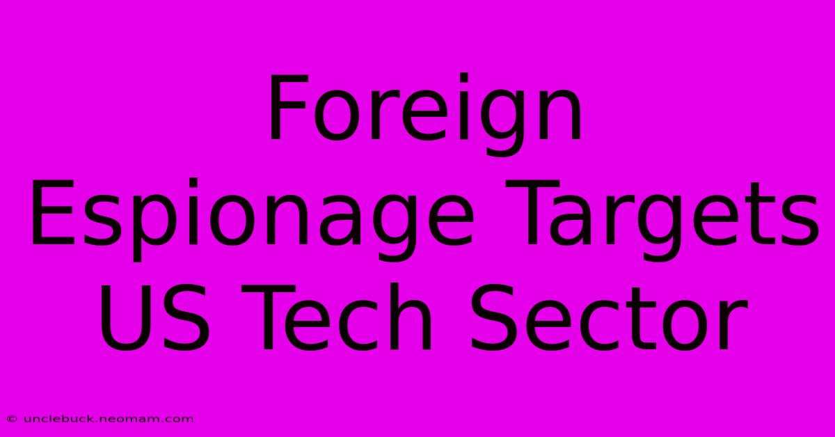 Foreign Espionage Targets US Tech Sector