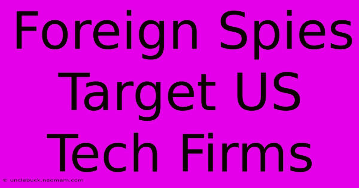 Foreign Spies Target US Tech Firms 