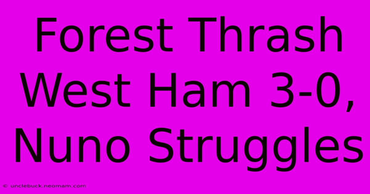 Forest Thrash West Ham 3-0, Nuno Struggles