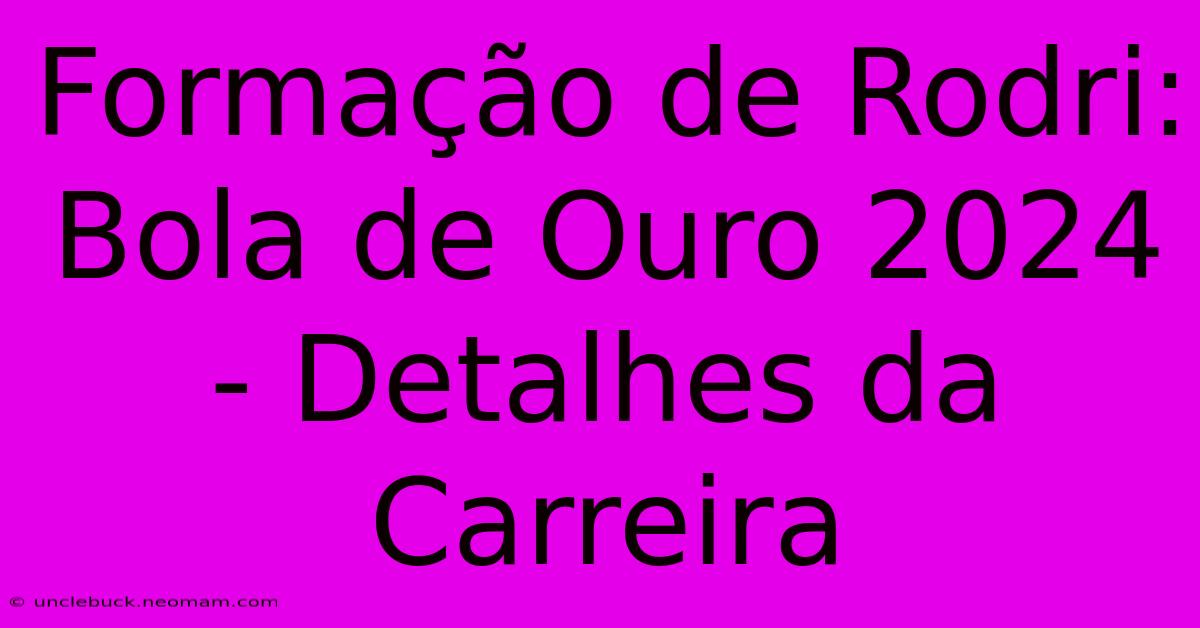 Formação De Rodri: Bola De Ouro 2024 - Detalhes Da Carreira