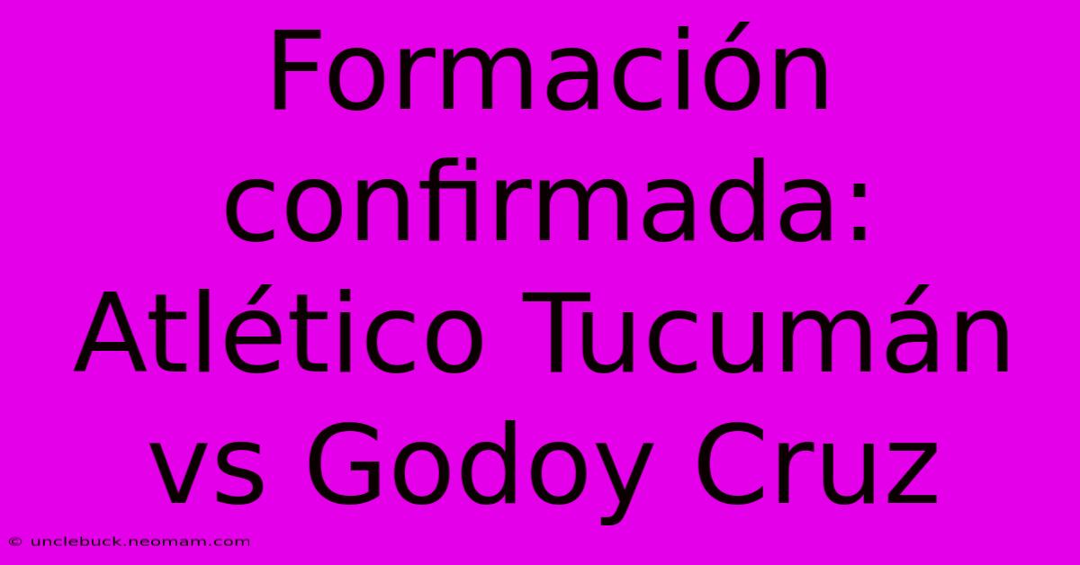 Formación Confirmada: Atlético Tucumán Vs Godoy Cruz