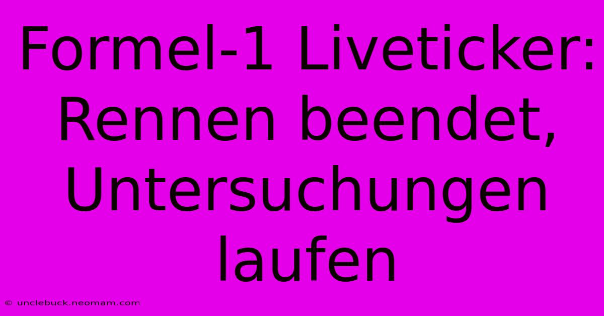 Formel-1 Liveticker: Rennen Beendet, Untersuchungen Laufen