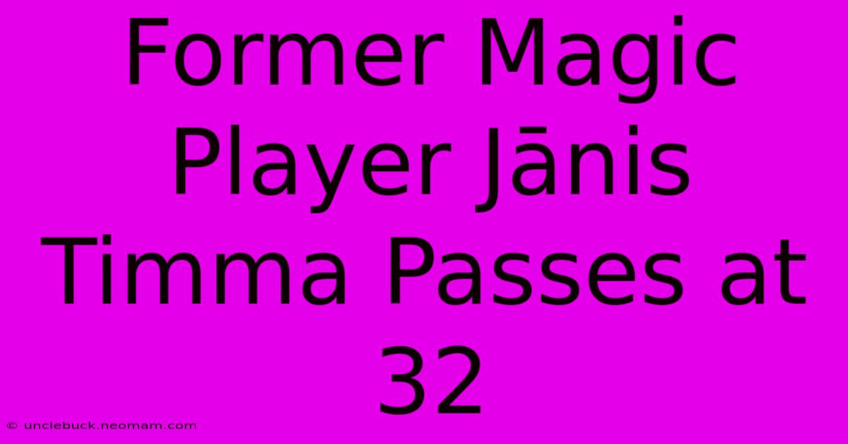 Former Magic Player Jānis Timma Passes At 32