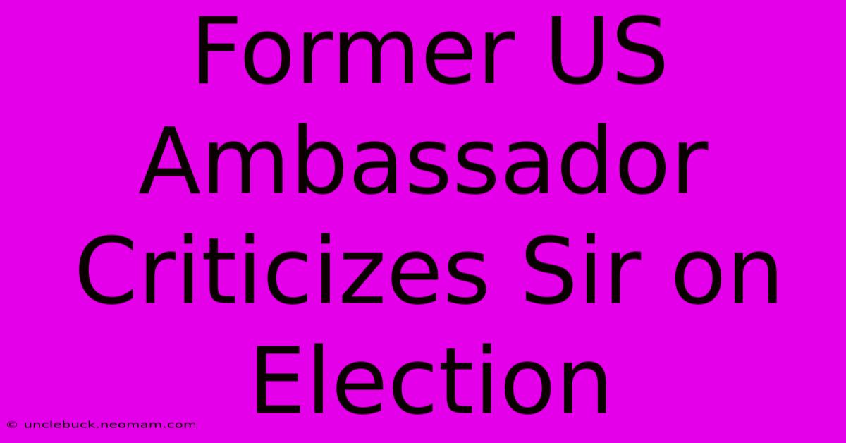 Former US Ambassador Criticizes Sir On Election