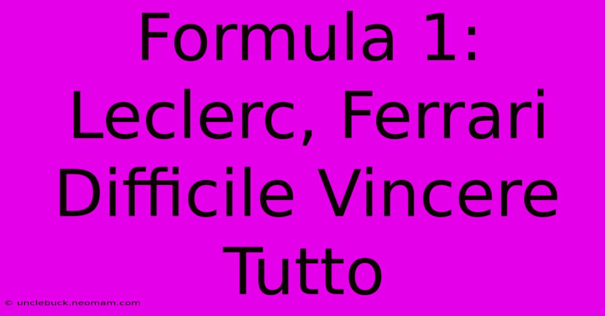 Formula 1: Leclerc, Ferrari Difficile Vincere Tutto