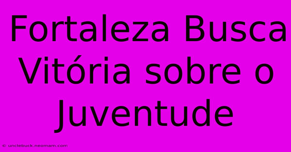 Fortaleza Busca Vitória Sobre O Juventude