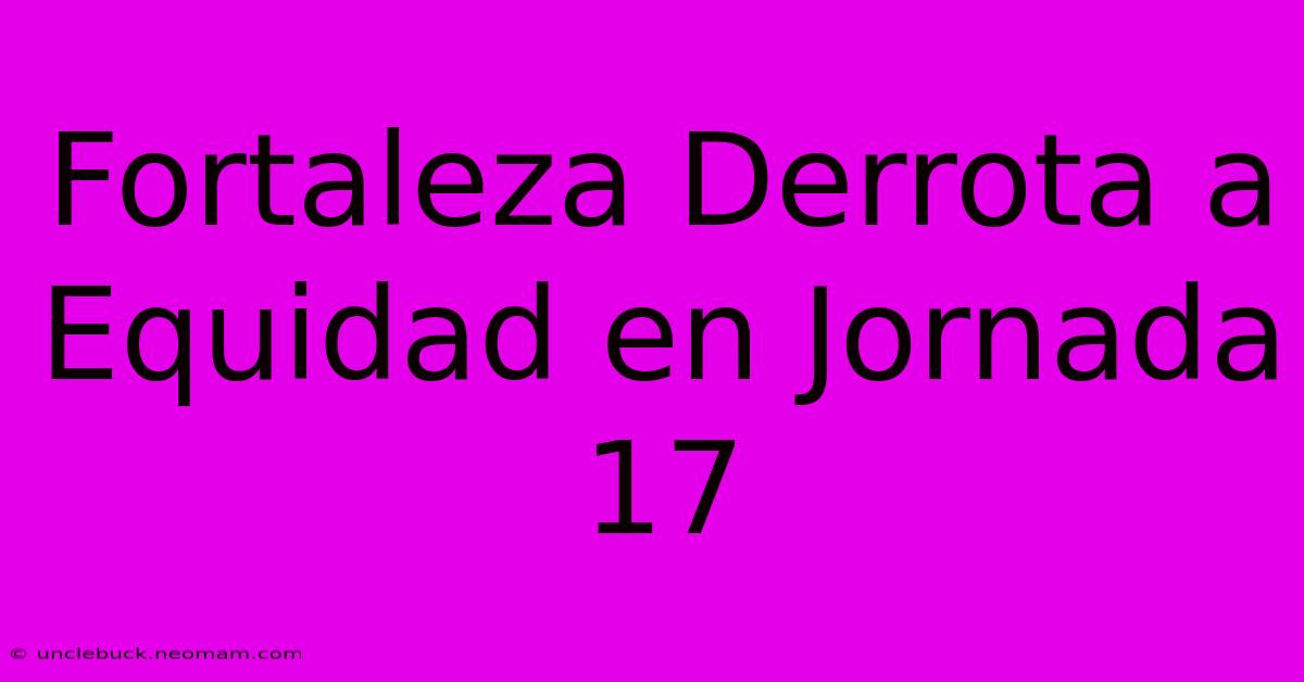 Fortaleza Derrota A Equidad En Jornada 17