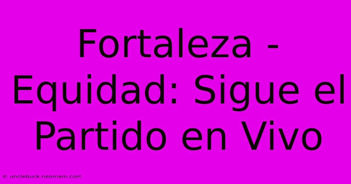 Fortaleza - Equidad: Sigue El Partido En Vivo