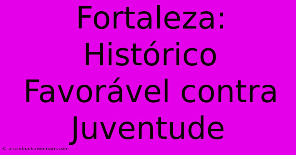 Fortaleza: Histórico Favorável Contra Juventude