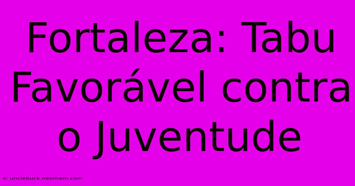 Fortaleza: Tabu Favorável Contra O Juventude