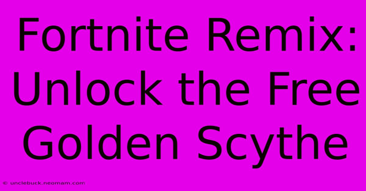 Fortnite Remix: Unlock The Free Golden Scythe 