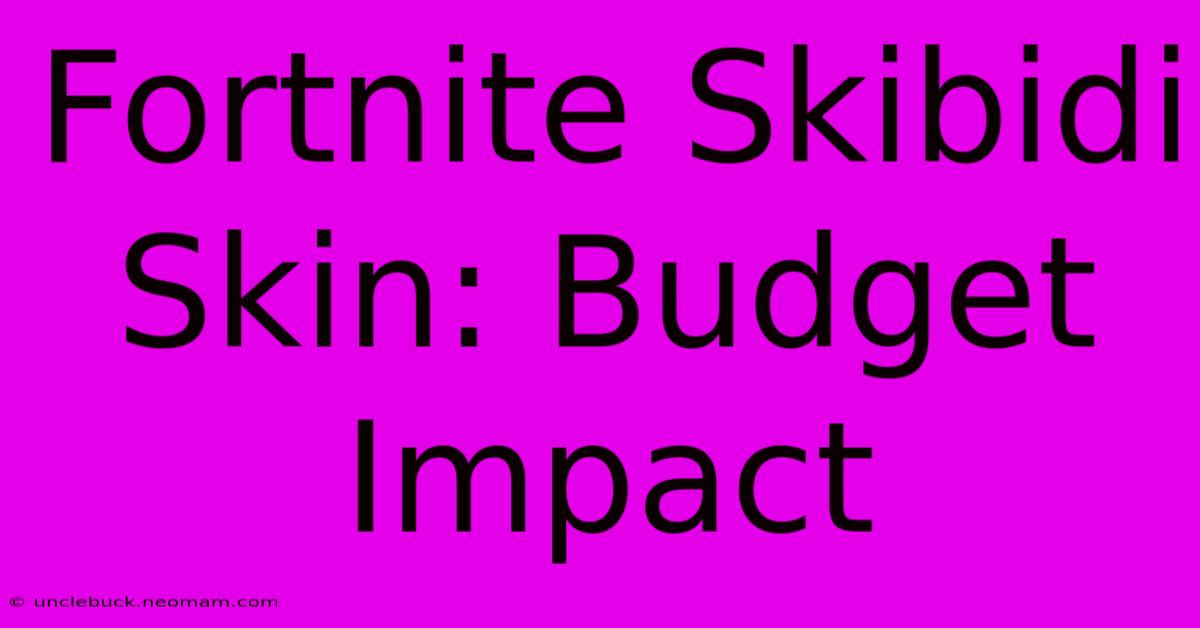 Fortnite Skibidi Skin: Budget Impact