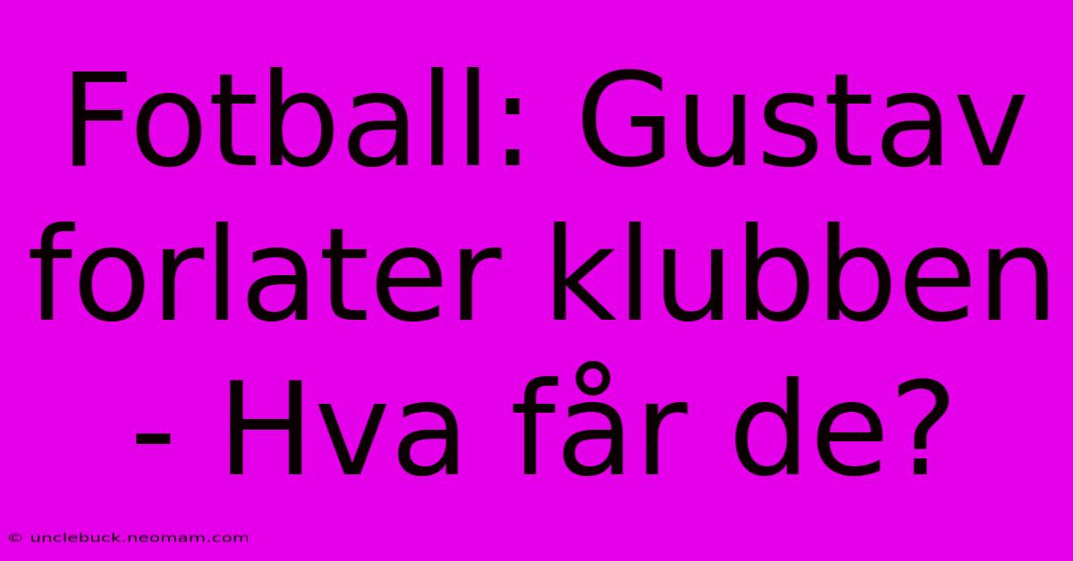 Fotball: Gustav Forlater Klubben - Hva Får De?