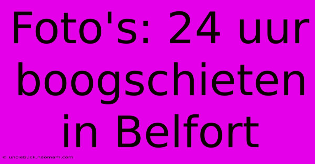 Foto's: 24 Uur Boogschieten In Belfort