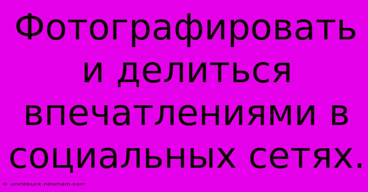 Фотографировать И Делиться Впечатлениями В Социальных Сетях.