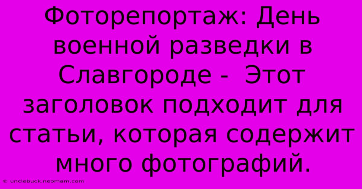 Фоторепортаж: День Военной Разведки В Славгороде -  Этот Заголовок Подходит Для Статьи, Которая Содержит Много Фотографий.