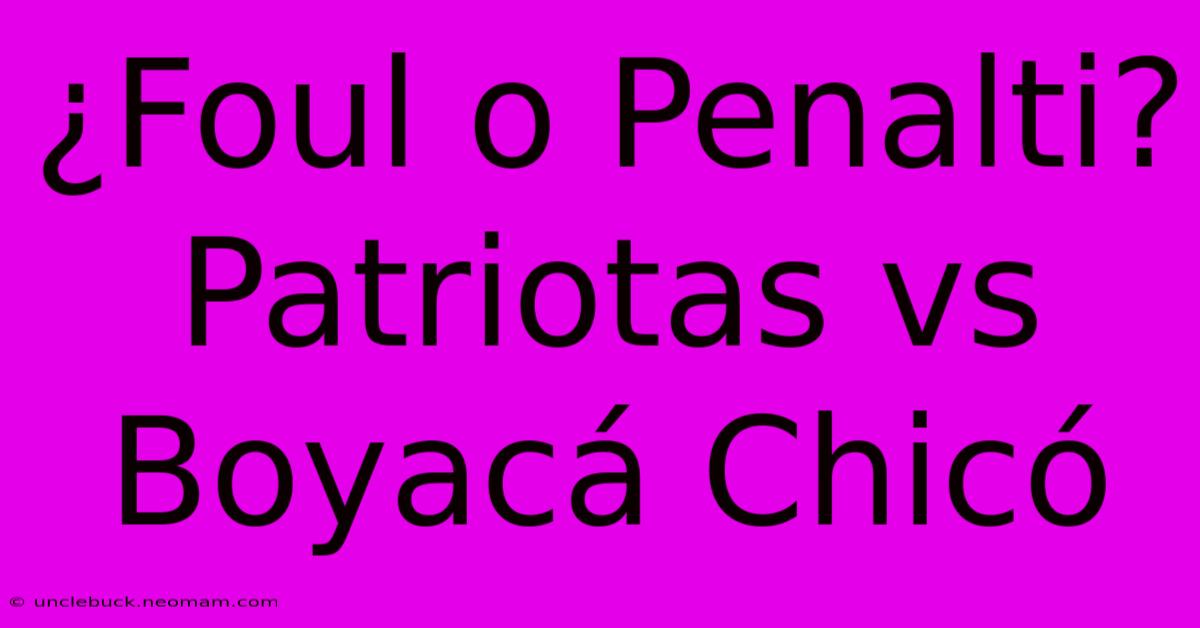 ¿Foul O Penalti? Patriotas Vs Boyacá Chicó