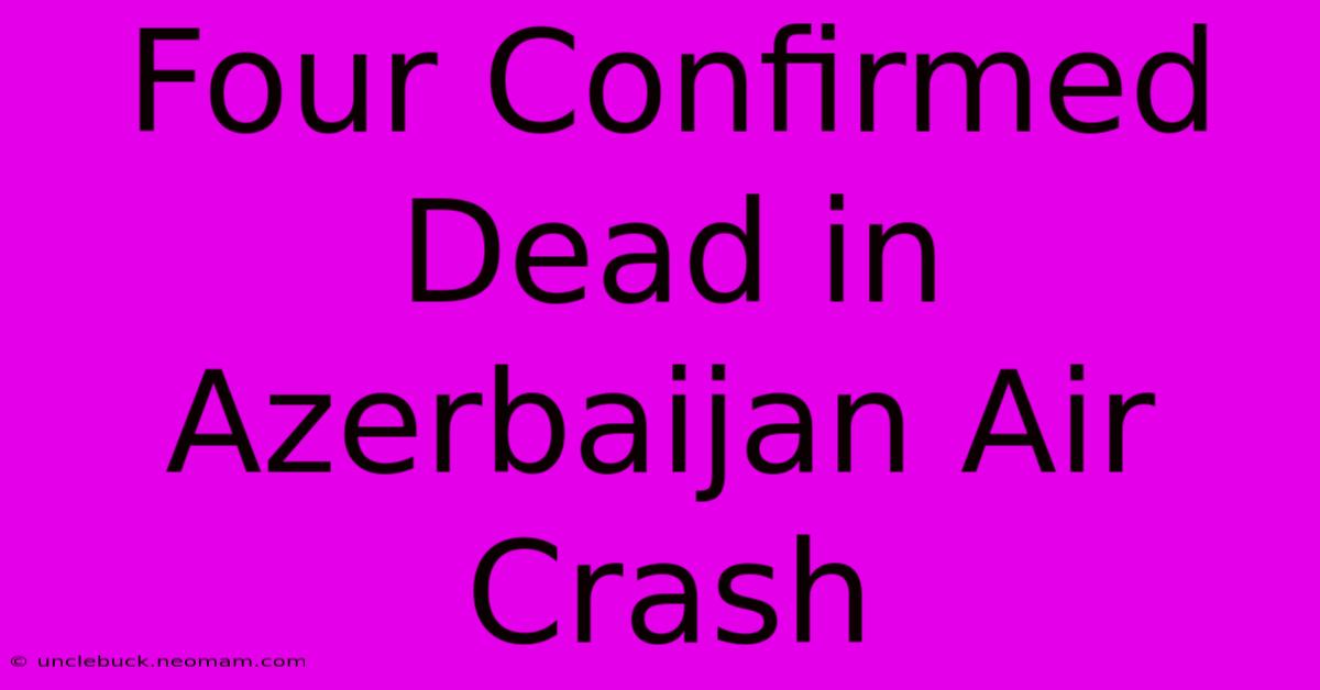 Four Confirmed Dead In Azerbaijan Air Crash