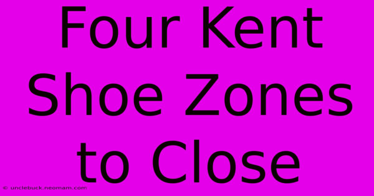 Four Kent Shoe Zones To Close