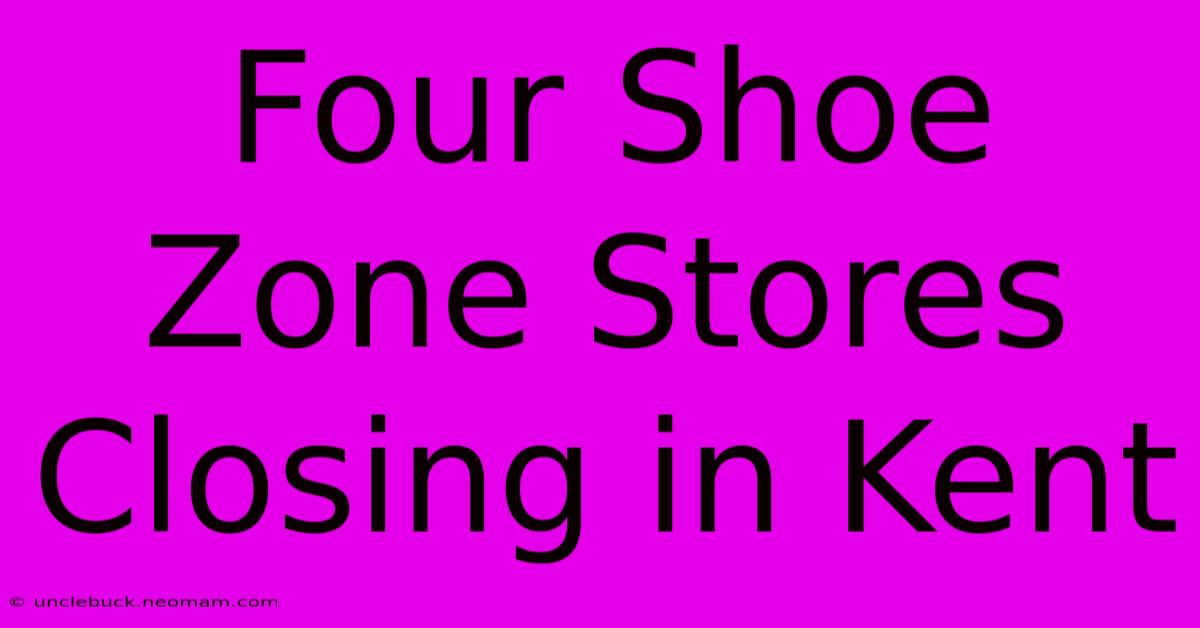 Four Shoe Zone Stores Closing In Kent