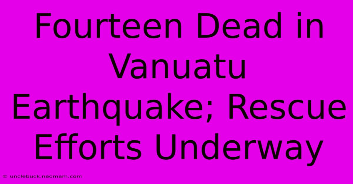 Fourteen Dead In Vanuatu Earthquake; Rescue Efforts Underway