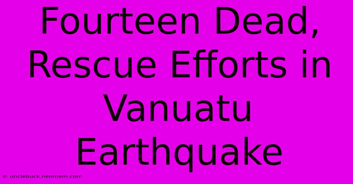 Fourteen Dead, Rescue Efforts In Vanuatu Earthquake