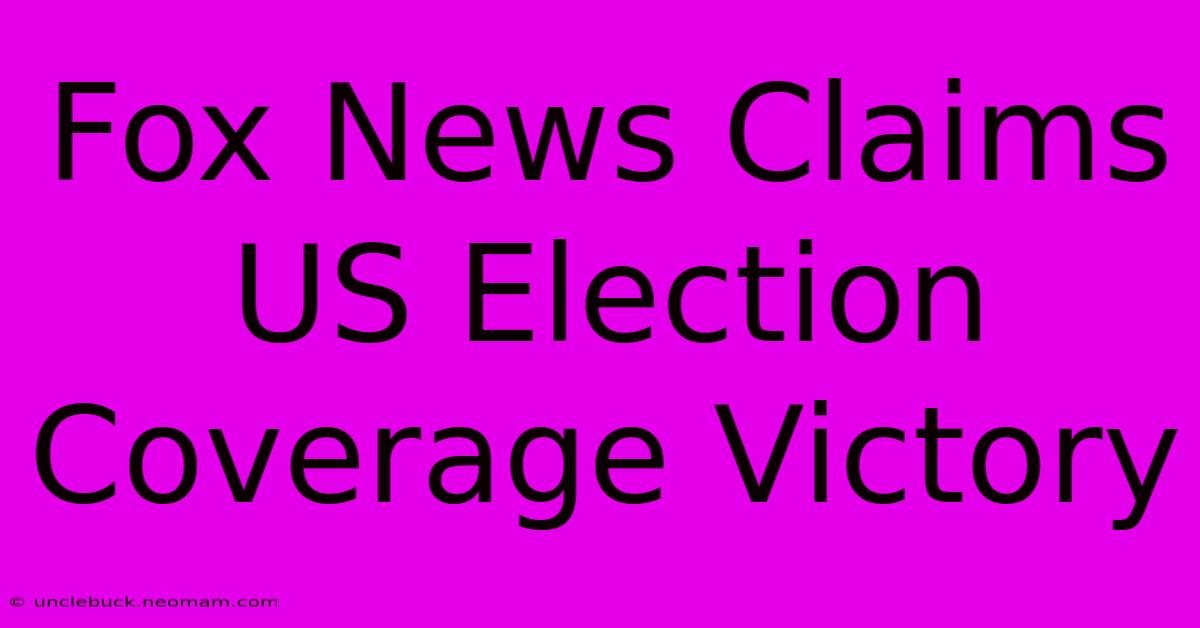 Fox News Claims US Election Coverage Victory