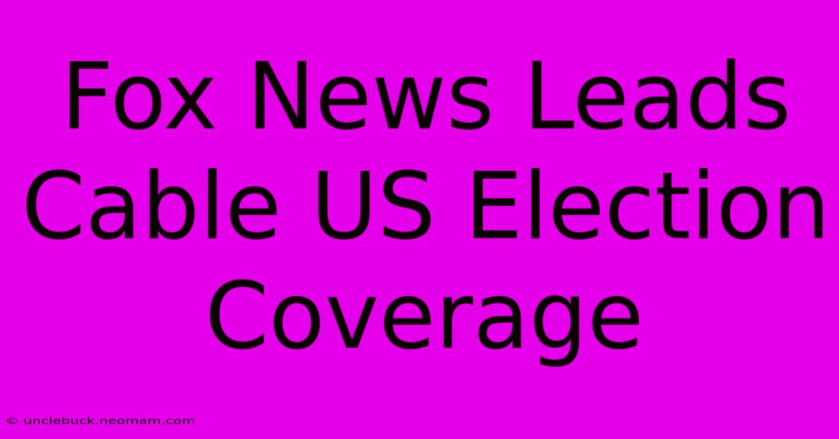 Fox News Leads Cable US Election Coverage