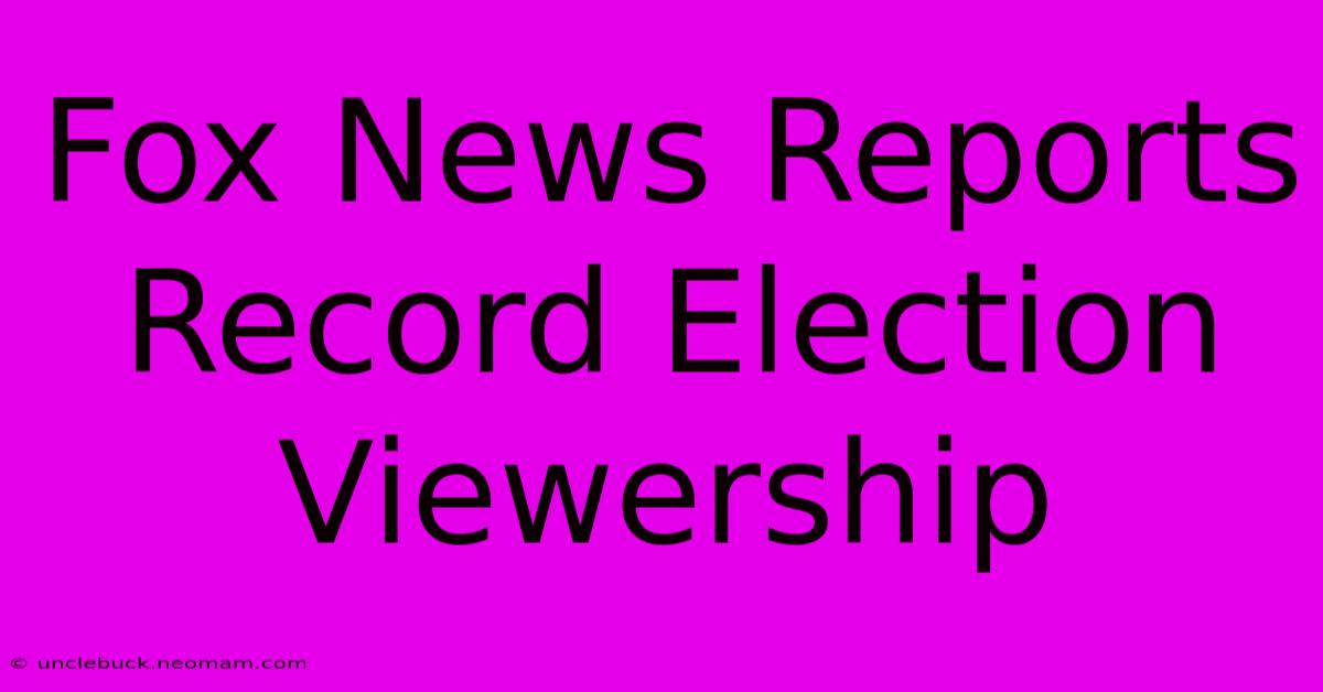 Fox News Reports Record Election Viewership