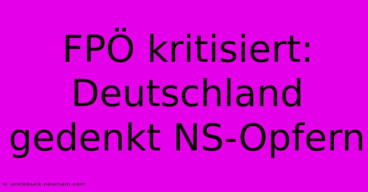 FPÖ Kritisiert: Deutschland Gedenkt NS-Opfern