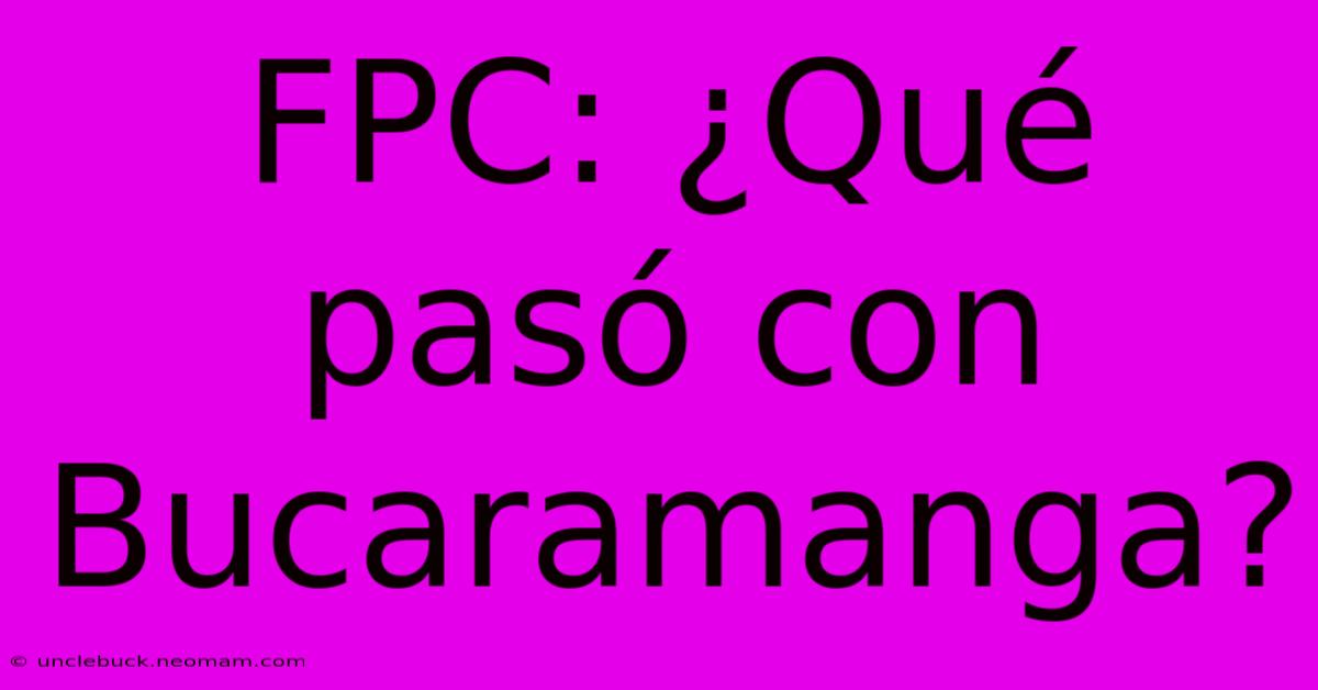 FPC: ¿Qué Pasó Con Bucaramanga?